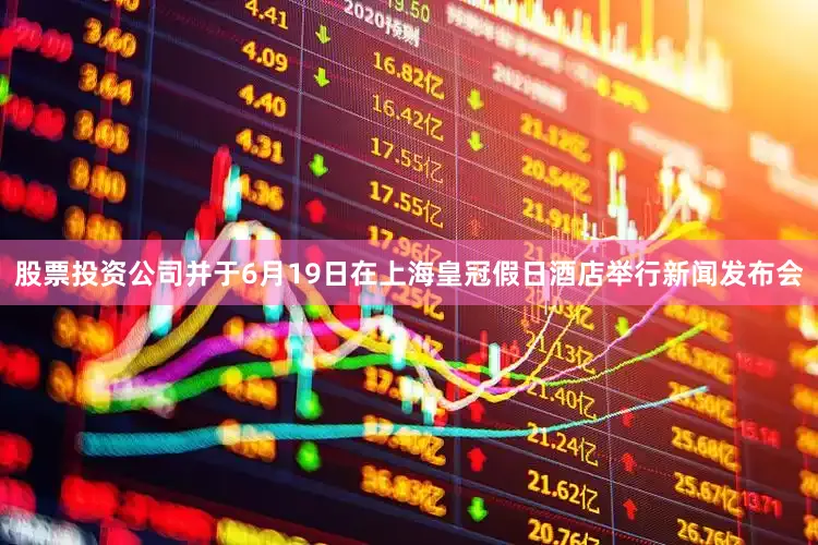 股票投资公司并于6月19日在上海皇冠假日酒店举行新闻发布会