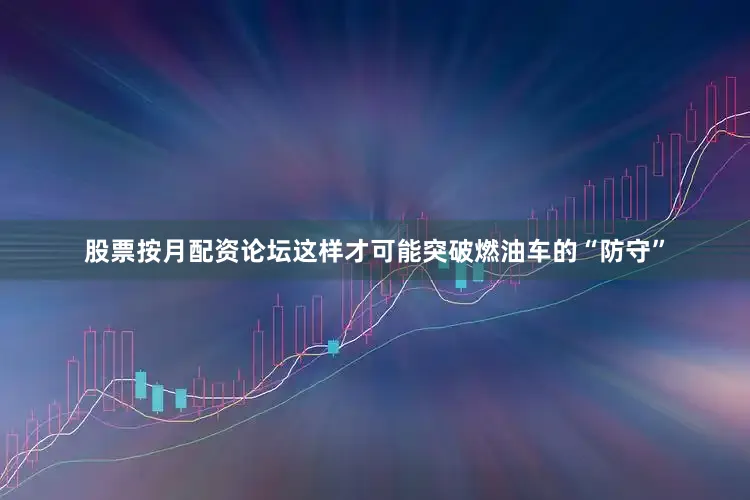股票按月配资论坛这样才可能突破燃油车的“防守”
