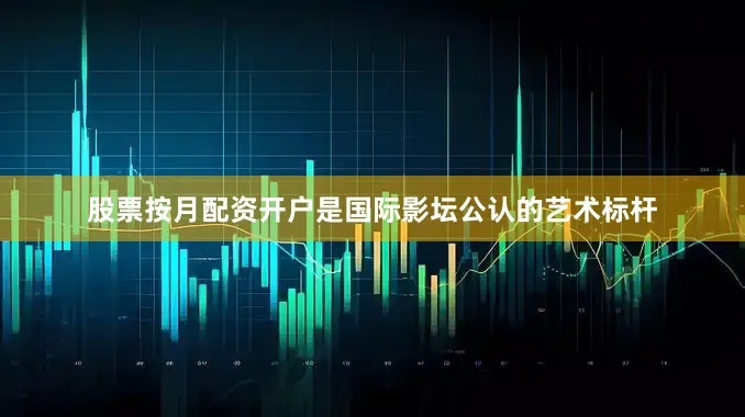 股票按月配资开户是国际影坛公认的艺术标杆