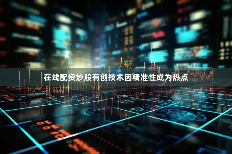 在线配资炒股有创技术因精准性成为热点