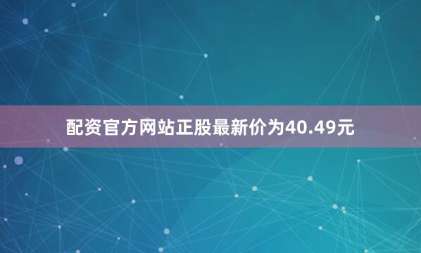 配资官方网站正股最新价为40.49元