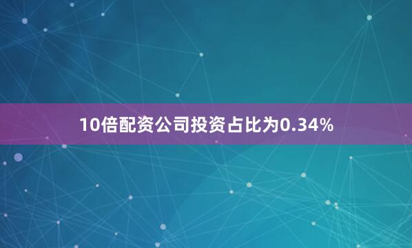 10倍配资公司投资占比为0.34%