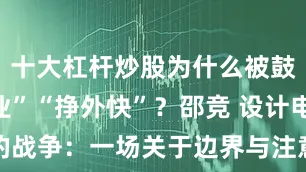 十大杠杆炒股为什么被鼓励“搞副业”“挣外快”？邵竞 设计电梯里的战争：一场关于边界与注意力的争夺苏唯 设计