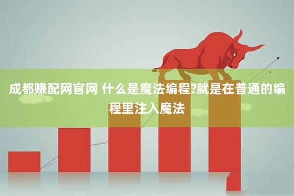 成都赚配网官网 什么是魔法编程?就是在普通的编程里注入魔法