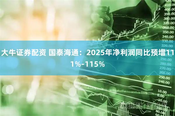 大牛证券配资 国泰海通：2025年净利润同比预增111%-115%