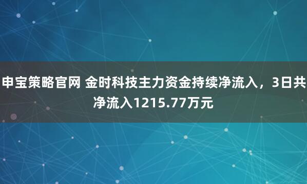 申宝策略官网 金时科技主力资金持续净流入，3日共净流入1215.77万元