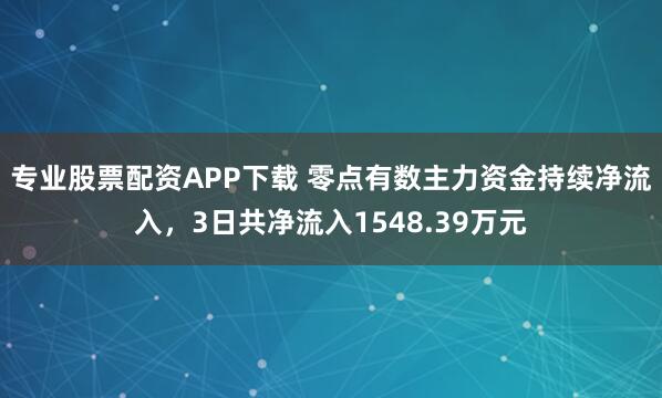 专业股票配资APP下载 零点有数主力资金持续净流入，3日共净流入1548.39万元