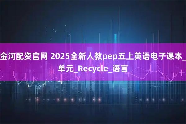 金河配资官网 2025全新人教pep五上英语电子课本_单元_Recycle_语言