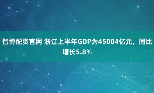 智博配资官网 浙江上半年GDP为45004亿元，同比增长5.8%