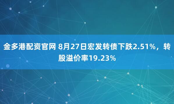 金多港配资官网 8月27日宏发转债下跌2.51%，转股溢价率19.23%