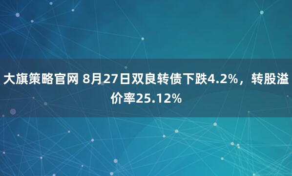 大旗策略官网 8月27日双良转债下跌4.2%，转股溢价率25.12%