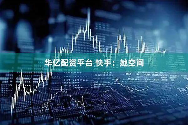 华亿配资平台 快手：她空间