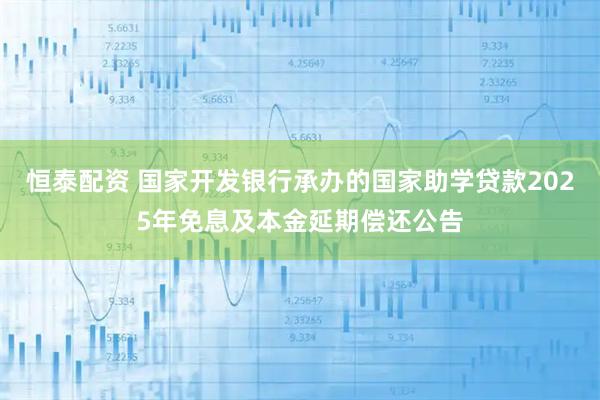 恒泰配资 国家开发银行承办的国家助学贷款2025年免息及本金延期偿还公告