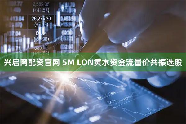 兴启网配资官网 5M LON黄水资金流量价共振选股