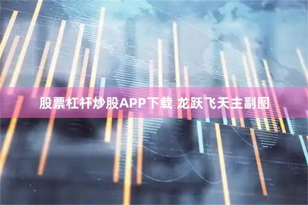 股票杠杆炒股APP下载 龙跃飞天主副图