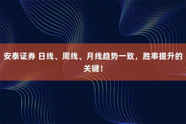 安泰证券 日线、周线、月线趋势一致，胜率提升的关键！