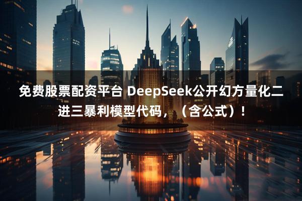免费股票配资平台 DeepSeek公开幻方量化二进三暴利模型代码，（含公式）!