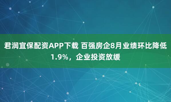 君润宜保配资APP下载 百强房企8月业绩环比降低1.9%，企业投资放缓